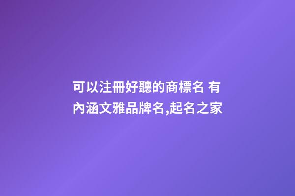 可以注冊好聽的商標名 有內涵文雅品牌名,起名之家
